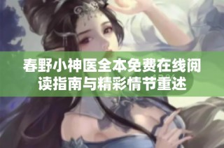 春野小神医全本免费在线阅读指南与精彩情节重述