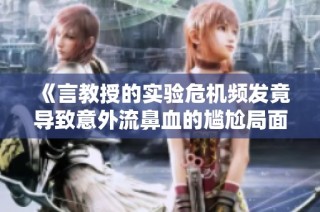 《言教授的实验危机频发竟导致意外流鼻血的尴尬局面》