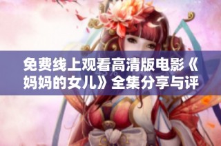 免费线上观看高清版电影《妈妈的女儿》全集分享与评论