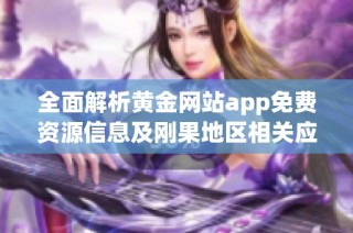 全面解析黄金网站app免费资源信息及刚果地区相关应用分享