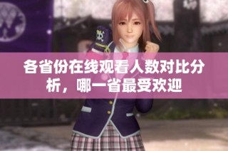 各省份在线观看人数对比分析，哪一省最受欢迎