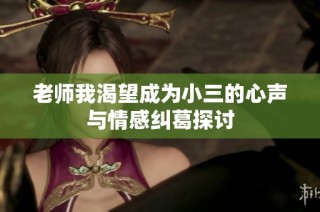 老师我渴望成为小三的心声与情感纠葛探讨
