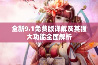 全新9.1免费版详解及其强大功能全面解析