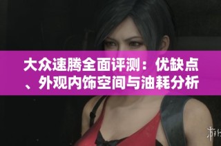 大众速腾全面评测：优缺点、外观内饰空间与油耗分析