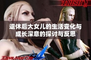 退休后大女儿的生活变化与成长深意的探讨与反思