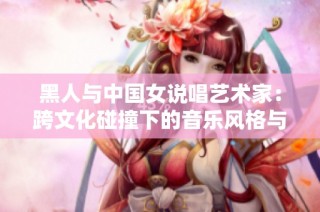 黑人与中国女说唱艺术家：跨文化碰撞下的音乐风格与表现力