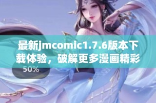 最新jmcomic1.7.6版本下载体验，破解更多漫画精彩内容！