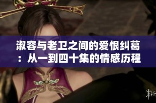 淑容与老卫之间的爱恨纠葛：从一到四十集的情感历程分析
