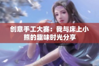 创意手工大赛：我与床上小熊的趣味时光分享