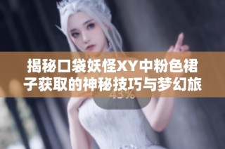 揭秘口袋妖怪XY中粉色裙子获取的神秘技巧与梦幻旅程