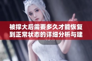 被撑大后需要多久才能恢复到正常状态的详细分析与建议