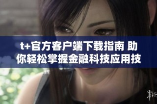 t+官方客户端下载指南 助你轻松掌握金融科技应用技巧