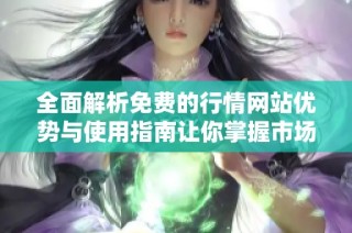 全面解析免费的行情网站优势与使用指南让你掌握市场动态