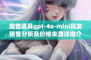 魔兽道具gpt-4o-mini批发销售分析及价格来源详细介绍