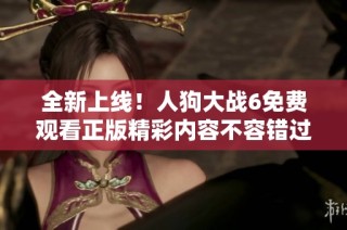 全新上线！人狗大战6免费观看正版精彩内容不容错过