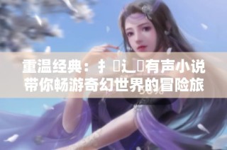 重温经典：扌喿辶畐有声小说带你畅游奇幻世界的冒险旅程