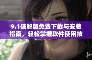 9.1破解版免费下载与安装指南，轻松掌握软件使用技巧