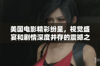 美国电影精彩纷呈，视觉盛宴和剧情深度并存的震撼之旅