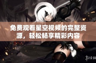 免费观看星空视频的完整资源，轻松畅享精彩内容