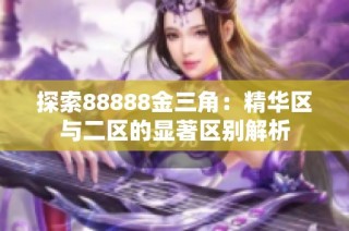 探索88888金三角：精华区与二区的显著区别解析