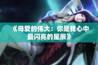 《母爱的伟大：你是我心中最闪亮的星辰》