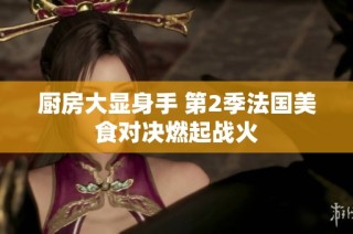 厨房大显身手 第2季法国美食对决燃起战火