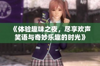 《体验趣味之夜，尽享欢声笑语与奇妙乐趣的时光》