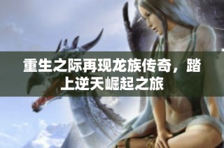 重生之际再现龙族传奇，踏上逆天崛起之旅