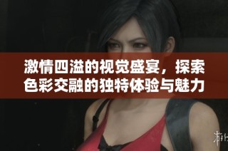 激情四溢的视觉盛宴，探索色彩交融的独特体验与魅力