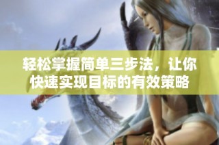 轻松掌握简单三步法，让你快速实现目标的有效策略