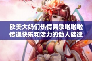 欧美大妈们热情高歌啦啦啦传递快乐和活力的动人旋律
