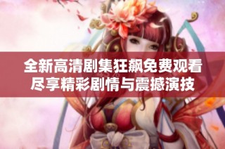 全新高清剧集狂飙免费观看尽享精彩剧情与震撼演技