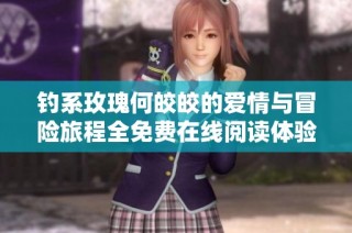 钓系玫瑰何皎皎的爱情与冒险旅程全免费在线阅读体验