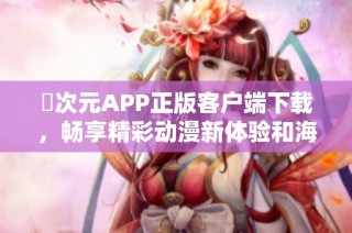 囧次元APP正版客户端下载，畅享精彩动漫新体验和海量内容