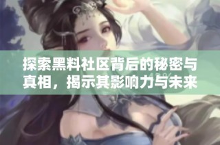 探索黑料社区背后的秘密与真相，揭示其影响力与未来发展趋势