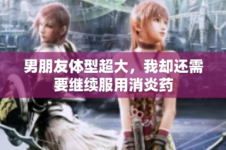 男朋友体型超大，我却还需要继续服用消炎药