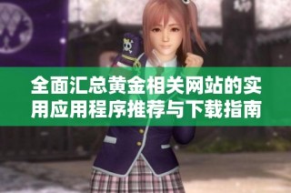 全面汇总黄金相关网站的实用应用程序推荐与下载指南
