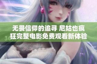 无畏信仰的追寻 尼姑也疯狂完整电影免费观看新体验
