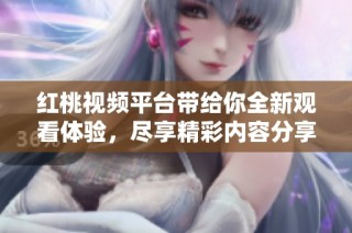 红桃视频平台带给你全新观看体验，尽享精彩内容分享