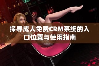 探寻成人免费CRM系统的入口位置与使用指南