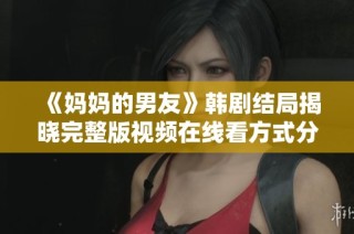 《妈妈的男友》韩剧结局揭晓完整版视频在线看方式分享