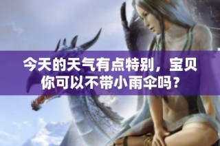 今天的天气有点特别，宝贝你可以不带小雨伞吗？