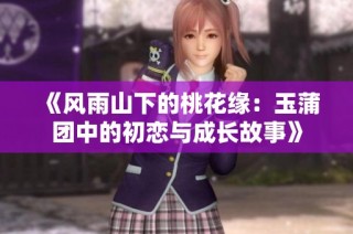 《风雨山下的桃花缘：玉蒲团中的初恋与成长故事》