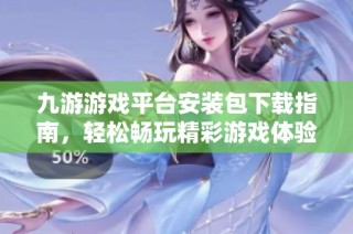 九游游戏平台安装包下载指南，轻松畅玩精彩游戏体验