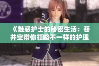 《魅惑护士的秘密生活：苍井空带你领略不一样的护理世界》