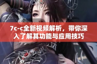 7c-c全新视频解析，带你深入了解其功能与应用技巧