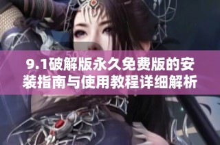 9.1破解版永久免费版的安装指南与使用教程详细解析