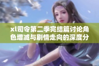 xl司令第二季完结篇讨论角色增减与剧情走向的深度分析