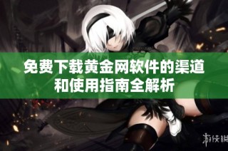 免费下载黄金网软件的渠道和使用指南全解析