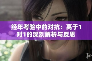 经年考验中的对抗：高于1对1的深刻解析与反思